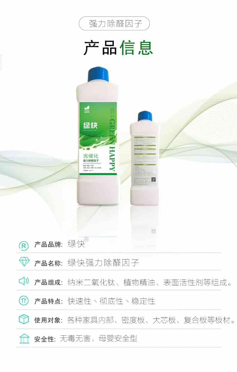 強(qiáng)力除醛因子，產(chǎn)品信息，產(chǎn)品品牌綠快，產(chǎn)品名稱綠快強(qiáng)力除醛因子，產(chǎn)品組成納米二氧化鈦丶植物精油丶表面活性劑等組成，產(chǎn)品特點(diǎn)快速性丶徹底性丶穩(wěn)定性，使用對(duì)象各種家具內(nèi)部丶密度板丶大芯板丶復(fù)合板等板材，安全性無毒無害，母嬰安全型