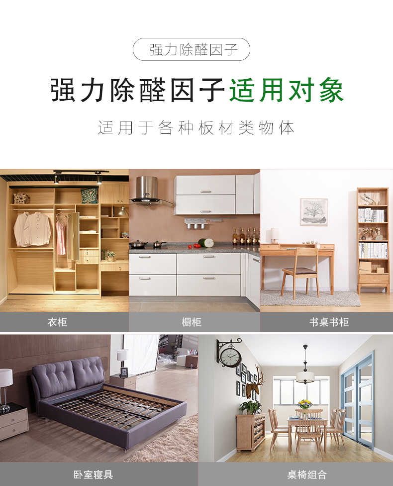 強力除醛因子 適用對象  適用于各種板材類物體：衣柜/櫥柜/書桌書柜/臥室寢具/桌椅組合  強力除醛因子 適用范圍  適用于各種場所：餐飲會所/商場/酒店/裝修新房/嬰兒房/辦公室/教育機構